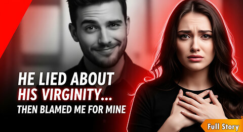 "He Lied About His Virginity… Then Blamed Me for Mine"
