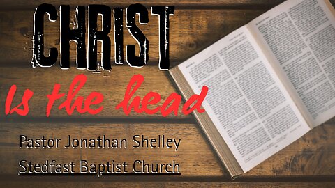 Christ is the Head - Pastor Jonathan Shelley | Stedfast Baptist Church
