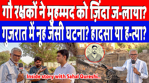 गौ रक्षकों ने मुहम्मद को ज़िंदा ज-लाया? गुजरात में नूह जैसी घटना? हादसा या ह-त्या? Sahal Qureshi