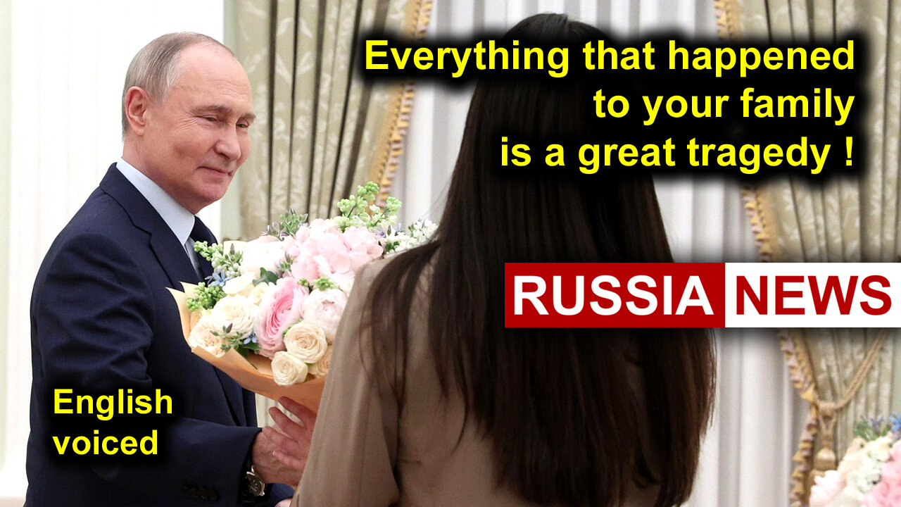 Everything that happened to your family is a great tragedy! Putin