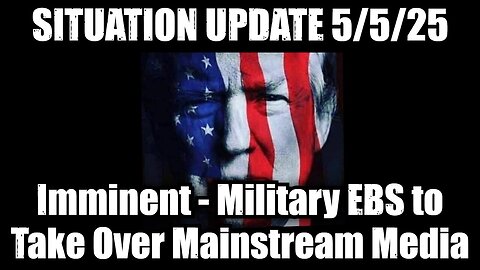 Situation Update 5/5/25: Imminent - Military EBS to Take Over Mainstream Media