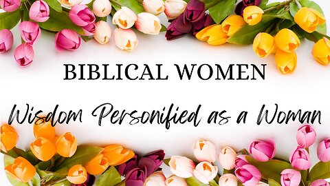 BIBLICAL WOMEN: Wisdom Personified as a Woman