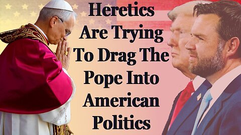 Heretics Are Trying To Drag Pope Leo XIV Into American Politics