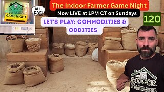The Indoor Farmer Game Night (ALL DAY) ep 120, Commodities & Oddities Round 2, Let's Play!