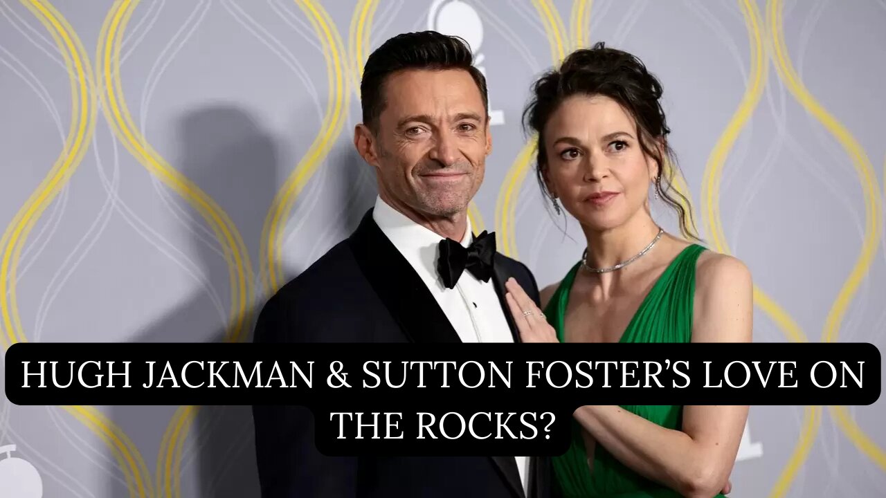 Is Hugh Jackman & Sutton Foster’s Romance Fading Fast?