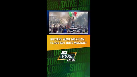 🇲🇽Rioters Wave Mexican Flags … But Hate Mexico?