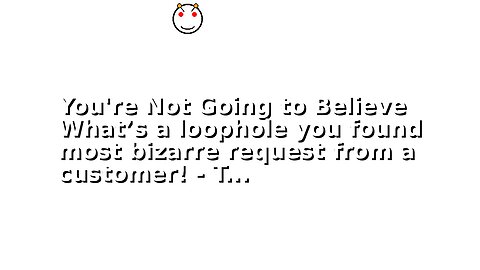 You're Not Going to Believe What’s a loophole you found most bizarre request from a customer! - T...