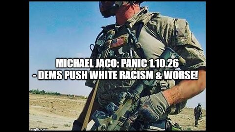 Michael Jaco: PANIC 1.10.26 - Dems Push White Racism & Worse!