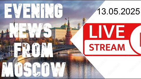 Evening News - From Moscow (13.05.2025)
