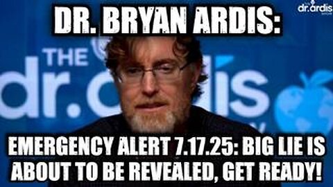 Dr. Bryan Ardis: Emergency Alert 7.17.25: Big Lie Is About To Be Revealed, Get Ready!