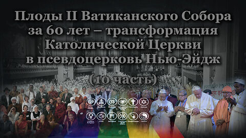 Плоды II Ватиканского Собора за 60 лет – трансформация Католической Церкви в псевдоцерковь Нью-Эйдж /10 часть/