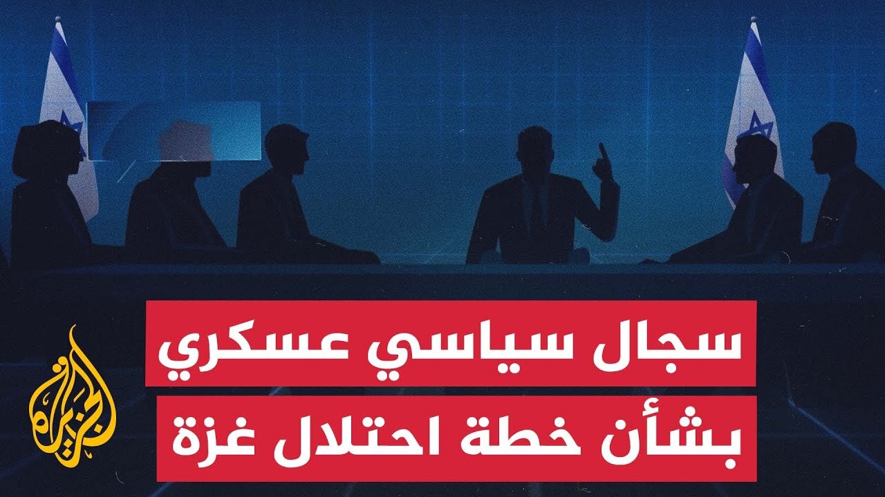 تصاعد الخلافات بين القيادتين السياسية والعسكرية في إسرائيل بشأن خطة احتلال غزة