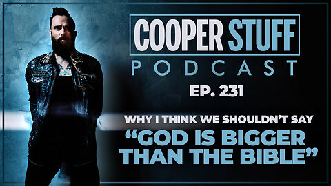 Cooper Stuff Ep. 231 - Why I Think We Shouldn’t Say “God Is Bigger Than The Bible”