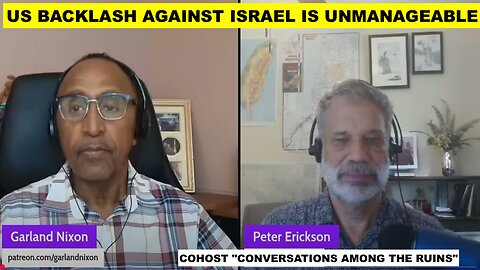 BACKLASH AGAINST ISRAEL IS UNMANAGEABLE - W/PETER ERICKSON COHOST "CONVERSATIONS AMONG THE RUINS"