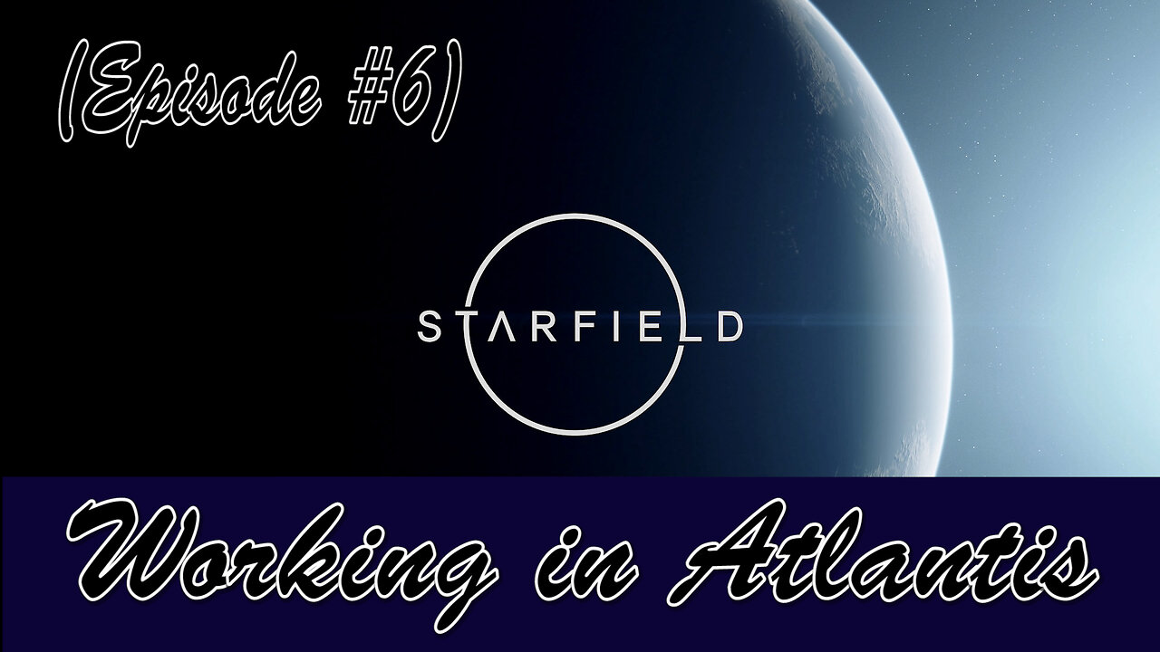 Starfield (Episode #6) Working In Atlantis