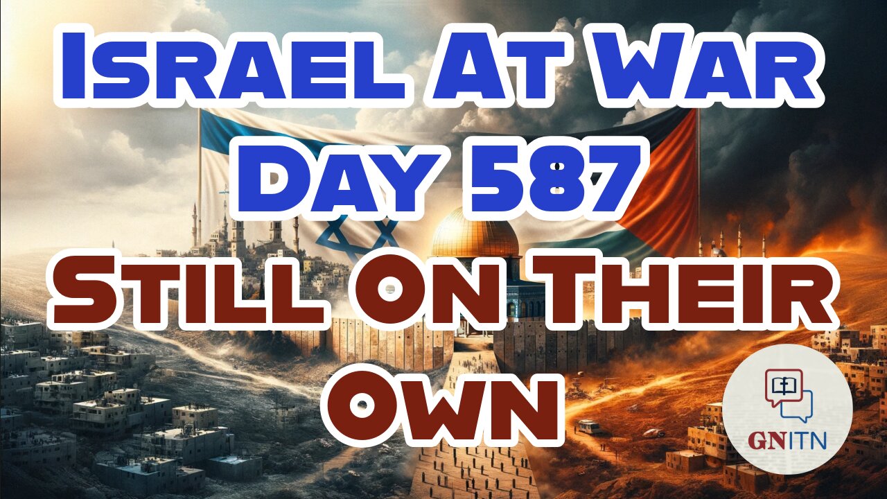 GNITN Special Edition Israel At War Day 587: Still On Their Own