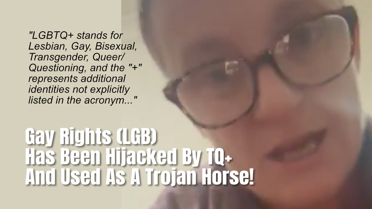 Gay Rights (LGB) Has Been Hijacked By TQ+ And Used As A Trojan Horse!