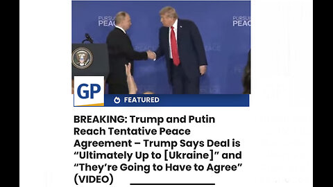 Trump and Putin Reach Tentative Peace Agreement – Trump Says Deal is “Ultimately Up to [Ukraine]”