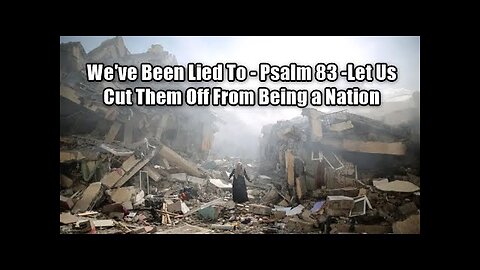 You’ve Been Lied To – Psalm 83