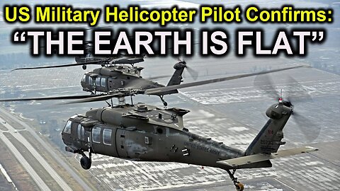 US Military Helicopter Pilot Confirms: "THE EARTH IS FLAT!"