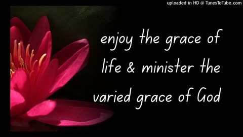 enjoy the grace of life & minister the varied grace of God