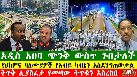አዲስ አበባ ጭንቅ ውስጥ ገብታለች፣ የህክምና ባለሙያዎች የአብይ ካብኔን አስደንግጠውታል፣ትጥቅ ሊያስፈታ የመጣው ትጥቁን አስረከበ፣ 090525