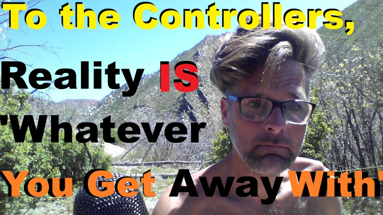 To the Controllers, Reality IS 'Whatever You Can Get Away With.'
