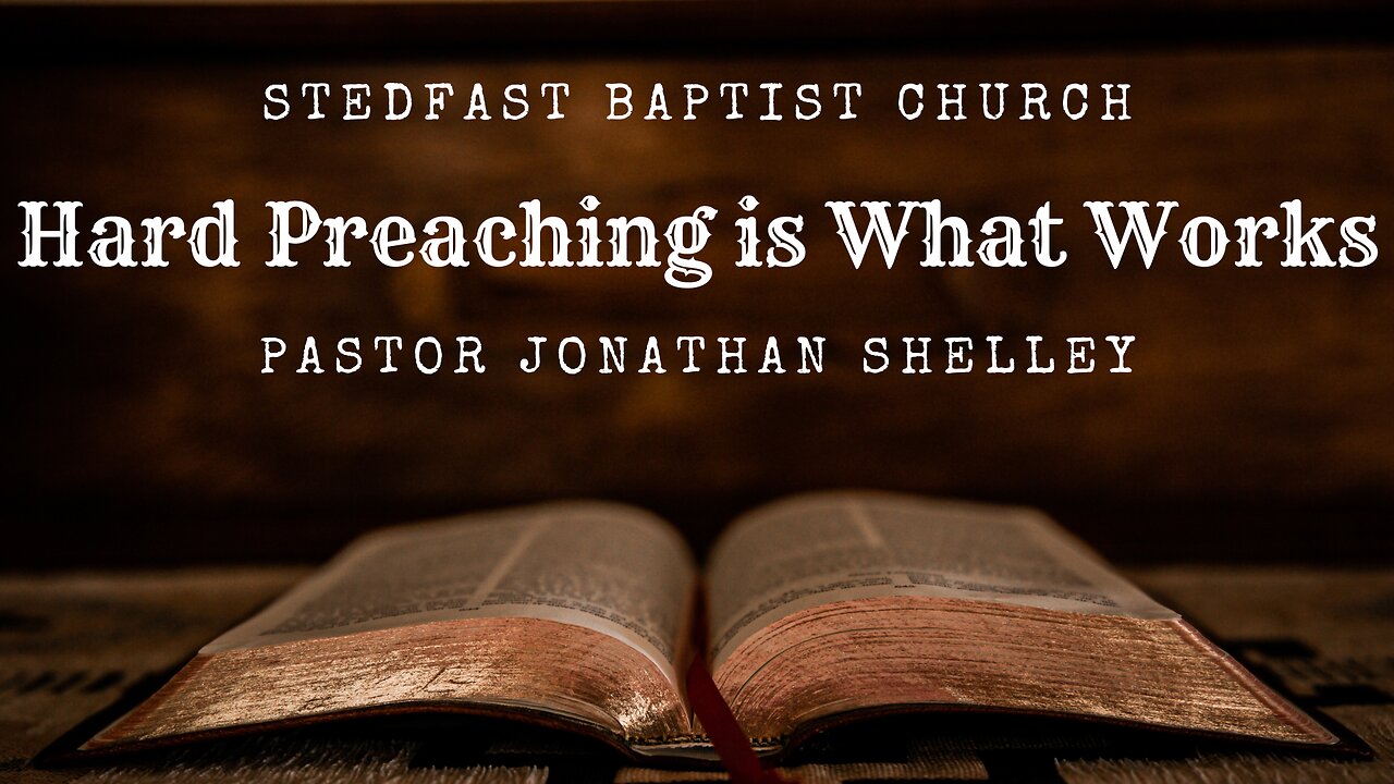 Hard Preaching is What Works - Pastor Jonathan Shelley | Stedfast Baptist Church