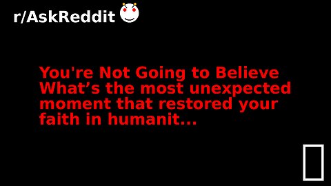 You're Not Going to Believe What’s the most unexpected moment that restored your faith in humanit...