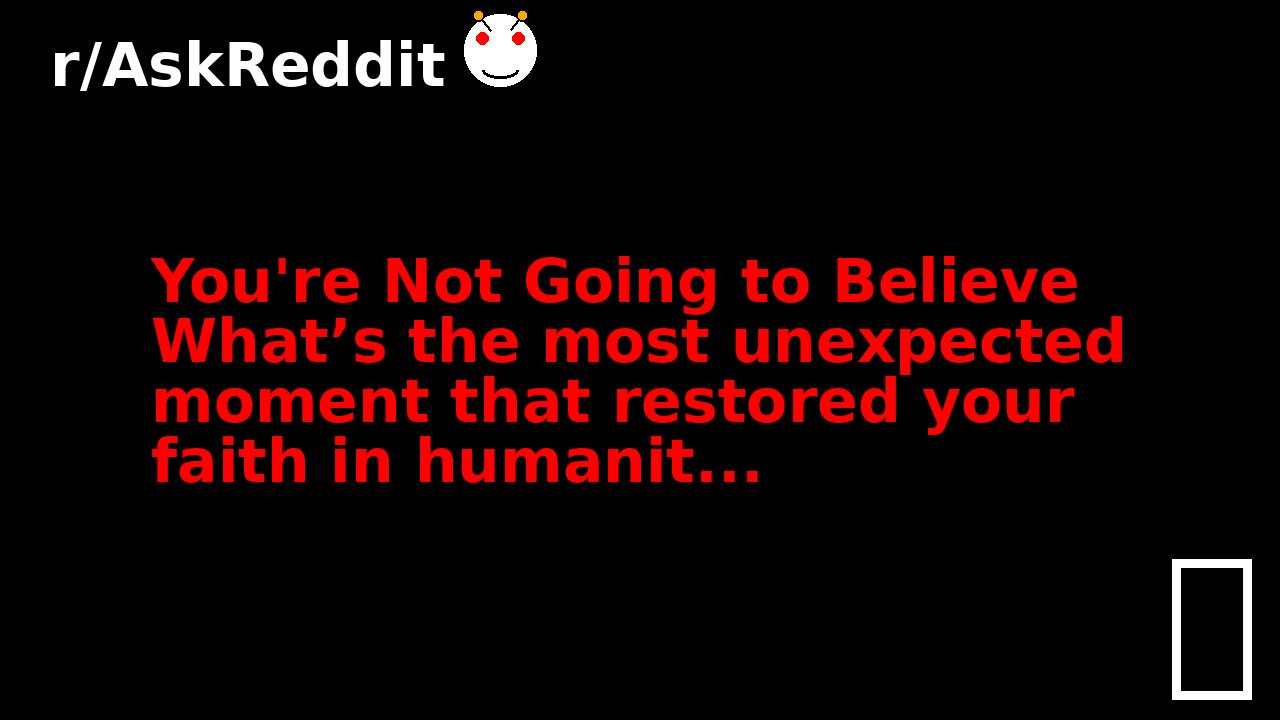 You're Not Going to Believe What’s the most unexpected moment that restored your faith in humanit...