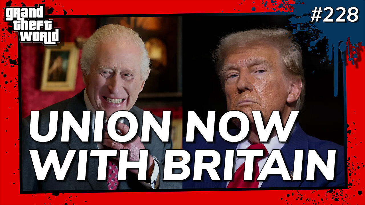 Grand Theft World Podcast 228 | UNION NOW WITH BRITAIN