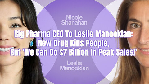 Big Pharma CEO To Leslie Manookian: New Drug Kills People, But 'We Can Do $7 Billion In Peak Sales!'