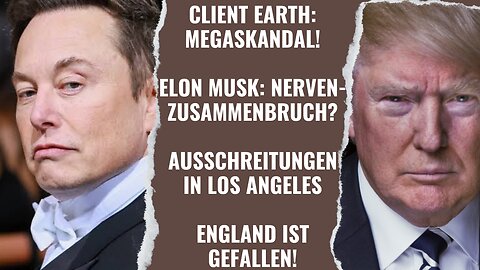 Client Earth Skandal. Musk: Nervenzusammenbruch? Aussschreitungen in L.A. England ist gefallen!