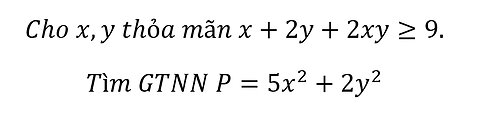 Toán 12: Cho x,y thỏa mãn x+2y+2xy≥9.Tìm GTNN P=5x^2+2y^2