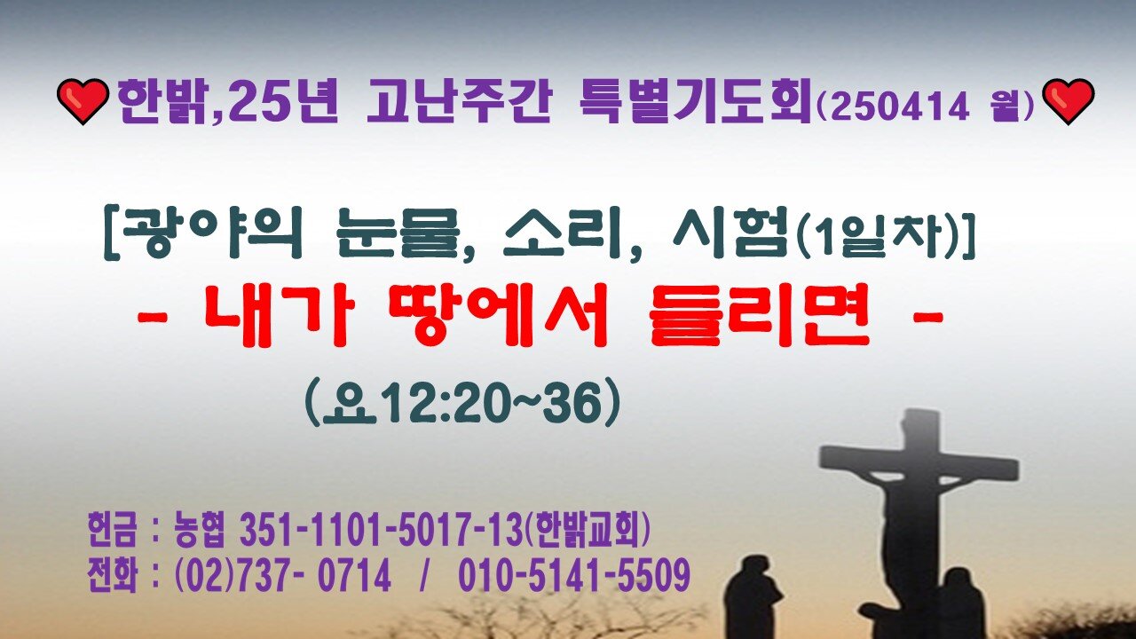 250414(월) [광야의 눈물, 소리, 시험] 내가 땅에서 들리면 (요12:20~36) [25년 고난주간 특별기도회] 한밝모바일교회
