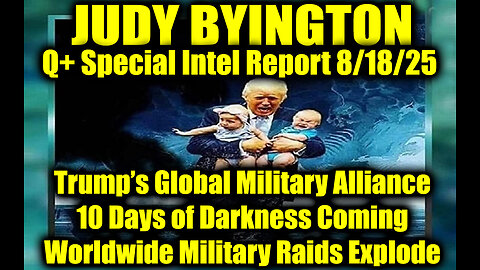 Judy Byington: Un-Redacted 8.18.25 - Trump’s Global Military Alliance, 10 Days of Darkness Coming; Worldwide Military Raids Explode