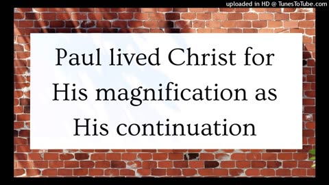 Paul lived Christ for His magnification as His continuation