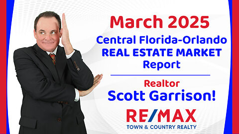 Orlando- Central FL REAL ESTATE REPORT for March 2025 | Top Orlando Realtor Scott Garrison