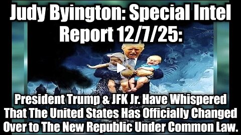 Judy Byington: Special Intel Report 12/7/25: President Trump & JFK Jr. Have Whispered That The United States Has Officially Changed Over to The New Republic Under Common Law.