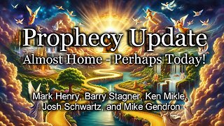 Prophecy Update: Almost Home—Perhaps Today!