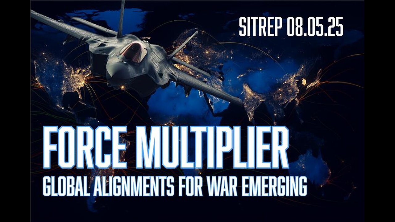 Force Multiplier - Global Alignments for War Emerging - SITREP 08.05.25
