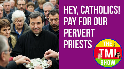TMI Show Ep 279: “Hey, Catholics! Pay for our Pervert Priests”
