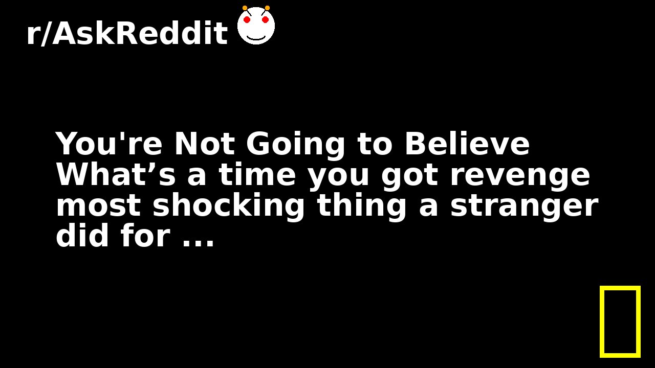 You're Not Going to Believe What’s a time you got revenge most shocking thing a stranger did for ...