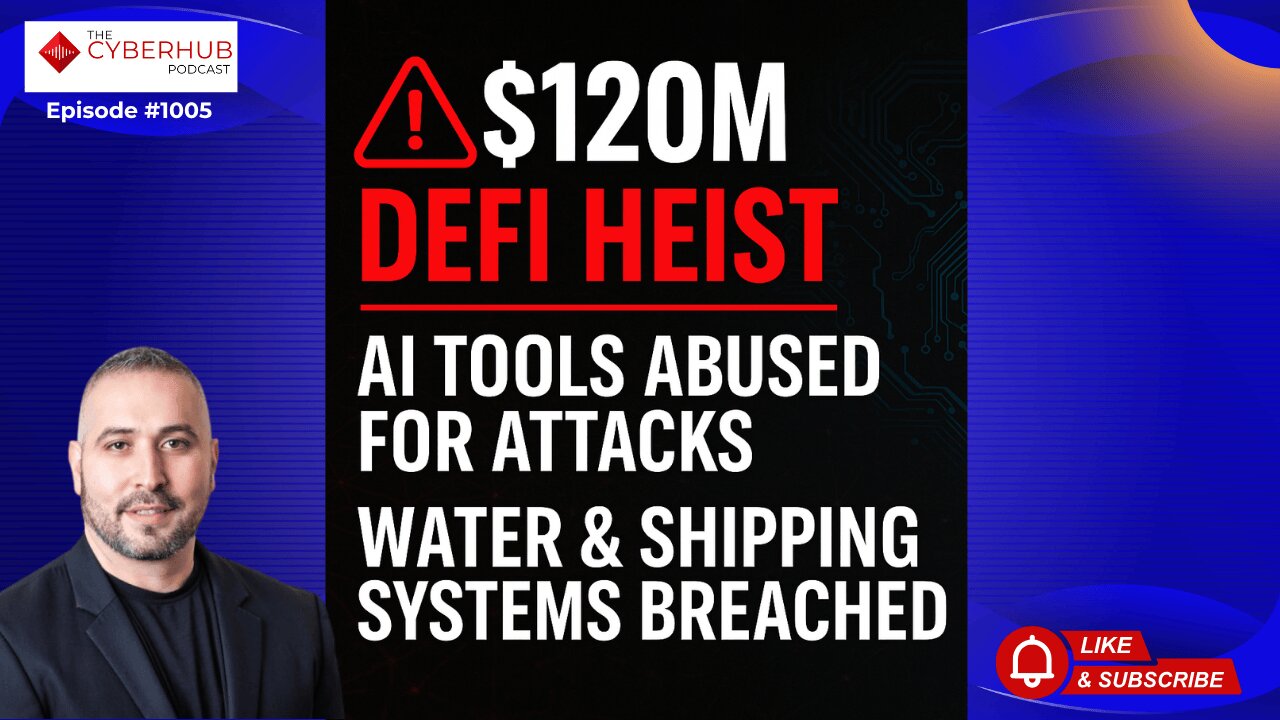 $120M DeFi Heist, AI Tools Abused for Attacks, Water & Shipping Systems Breached