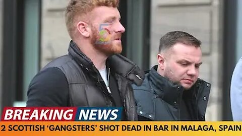 BREAKING NEWS: 2 SCOTTISH 'GANGSTERS' SHOT DEAD IN BAR IN MALAGA, SPAIN