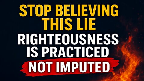 Righteousness Is Practiced, NOT Imputed | The Lie That’s Corrupting the Church