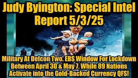 Judy Byington: Special Intel Report 5/3/25: Military At Defcon Two. EBS Window For Lockdown Between April 30 & May 7. While 89 Nations Activate into the Gold-Backed Currency QFS!