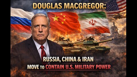 Douglas Macgregor: Russia, China & Iran Move to Contain U.S. Military Power