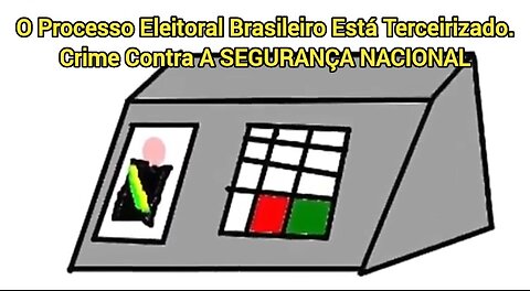 O Processo Eleitoral Brasileiro Está Terceirizado. Crime Contra A SEGURANÇA NACIONAL