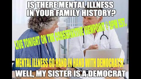 MENTAL INSTABILITY IN LIBERAL DEMOCRATS GO HAND IN HAND!! TONIGHT @ 9PM EST: CONSERVATIVE VIEWPOINT!